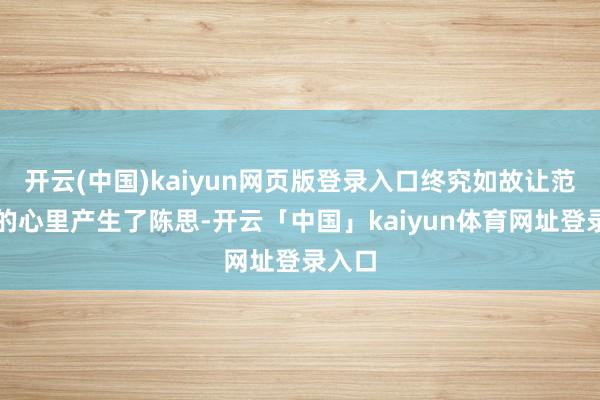 开云(中国)kaiyun网页版登录入口终究如故让范喜华的心里产生了陈思-开云「中国」kaiyun体育网址登录入口