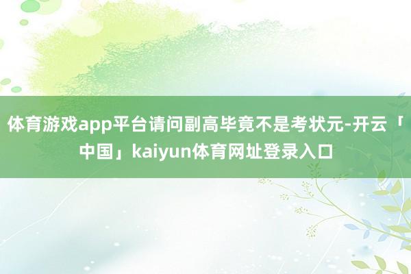 体育游戏app平台请问副高毕竟不是考状元-开云「中国」kaiyun体育网址登录入口
