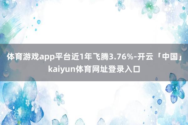 体育游戏app平台近1年飞腾3.76%-开云「中国」kaiyun体育网址登录入口