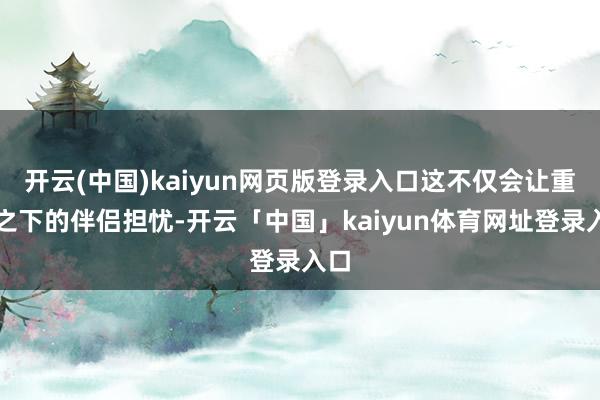 开云(中国)kaiyun网页版登录入口这不仅会让重泉之下的伴侣担忧-开云「中国」kaiyun体育网址登录入口