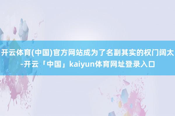 开云体育(中国)官方网站成为了名副其实的权门阔太-开云「中国」kaiyun体育网址登录入口