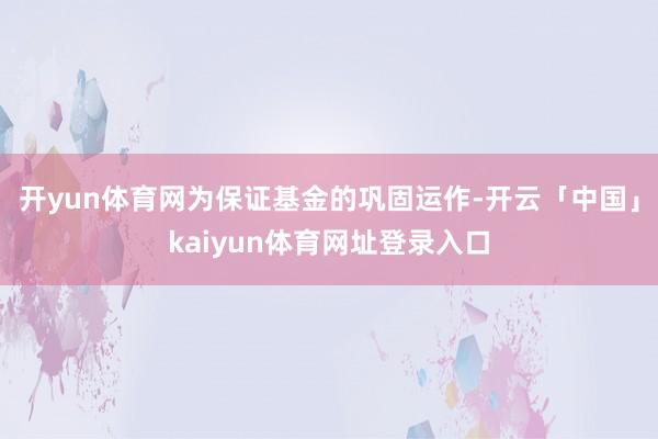 开yun体育网为保证基金的巩固运作-开云「中国」kaiyun体育网址登录入口