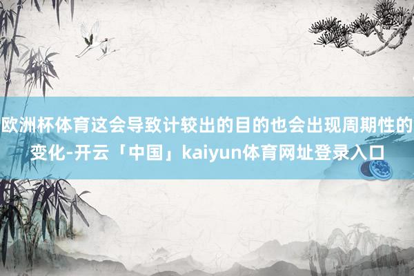 欧洲杯体育这会导致计较出的目的也会出现周期性的变化-开云「中国」kaiyun体育网址登录入口
