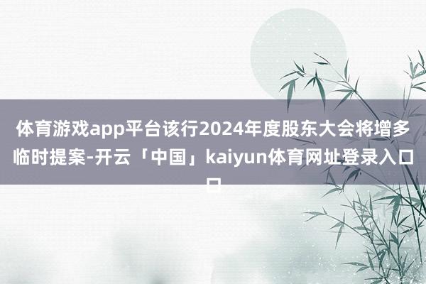 体育游戏app平台该行2024年度股东大会将增多临时提案-开云「中国」kaiyun体育网址登录入口