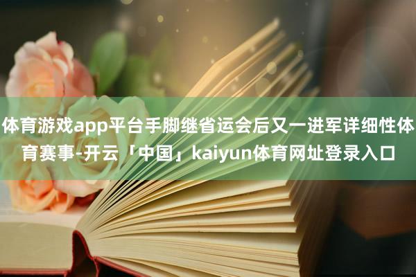 体育游戏app平台手脚继省运会后又一进军详细性体育赛事-开云「中国」kaiyun体育网址登录入口