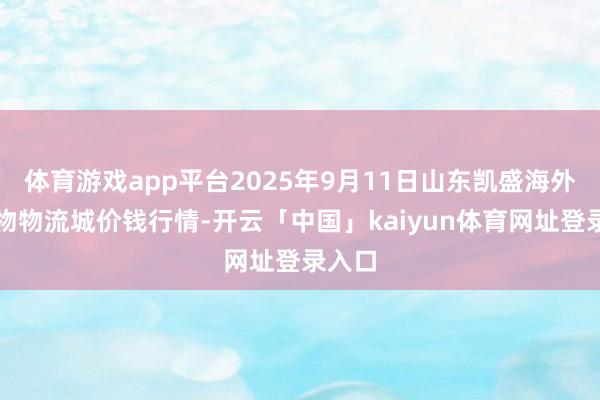 体育游戏app平台2025年9月11日山东凯盛海外农产物物流城价钱行情-开云「中国」kaiyun体育网址登录入口