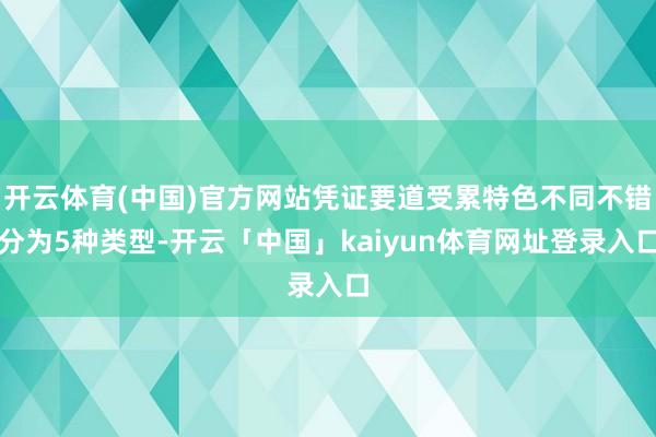 开云体育(中国)官方网站凭证要道受累特色不同不错分为5种类型-开云「中国」kaiyun体育网址登录入口