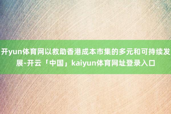 开yun体育网以救助香港成本市集的多元和可持续发展-开云「中国」kaiyun体育网址登录入口