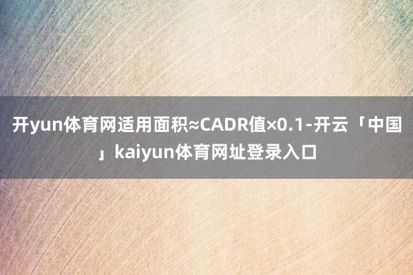 开yun体育网适用面积≈CADR值×0.1-开云「中国」kaiyun体育网址登录入口