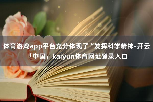 体育游戏app平台充分体现了“发挥科学精神-开云「中国」kaiyun体育网址登录入口