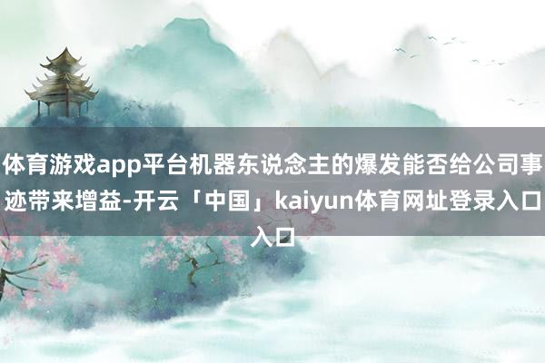 体育游戏app平台机器东说念主的爆发能否给公司事迹带来增益-开云「中国」kaiyun体育网址登录入口