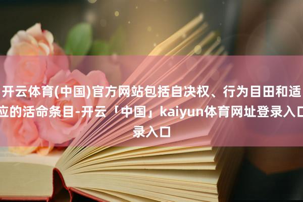 开云体育(中国)官方网站包括自决权、行为目田和适应的活命条目-开云「中国」kaiyun体育网址登录入口