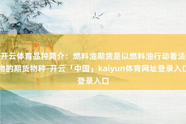 开云体育品种简介：燃料油期货是以燃料油行动看法物的期货物种-开云「中国」kaiyun体育网址登录入口