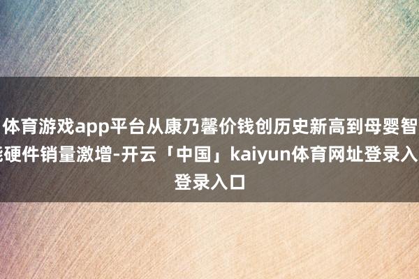 体育游戏app平台从康乃馨价钱创历史新高到母婴智能硬件销量激增-开云「中国」kaiyun体育网址登录入口