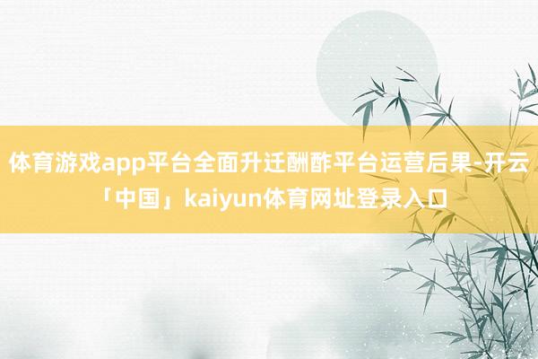 体育游戏app平台全面升迁酬酢平台运营后果-开云「中国」kaiyun体育网址登录入口