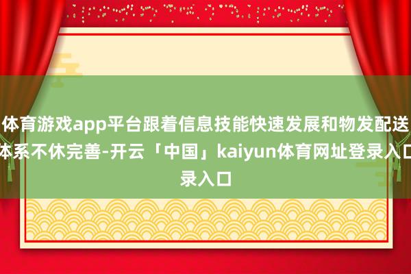 体育游戏app平台跟着信息技能快速发展和物发配送体系不休完善-开云「中国」kaiyun体育网址登录入口